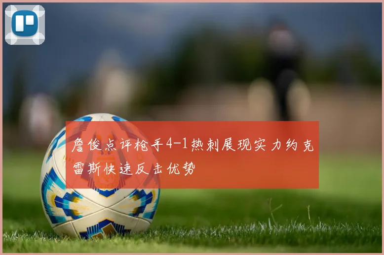 詹俊点评枪手4-1热刺展现实力约克雷斯快速反击优势