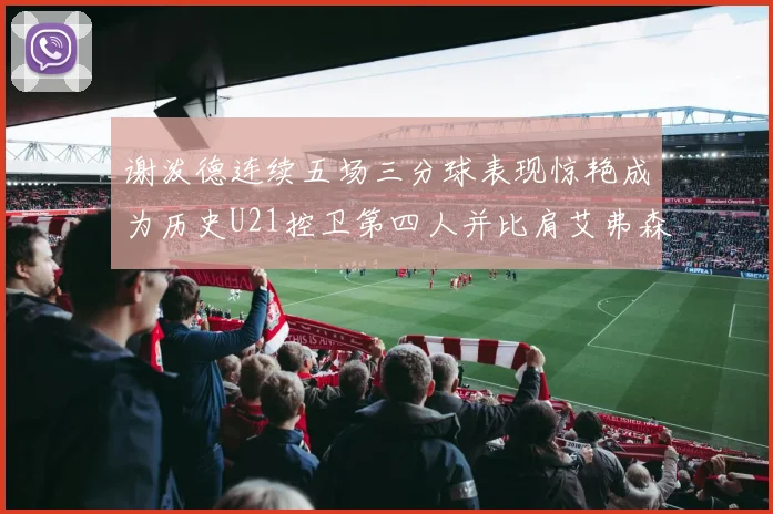 谢泼德连续五场三分球表现惊艳成为历史U21控卫第四人并比肩艾弗森等传奇