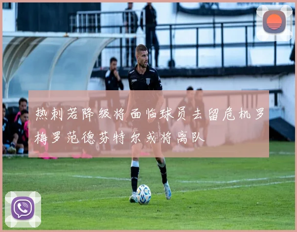 热刺若降级将面临球员去留危机罗梅罗范德芬特尔或将离队