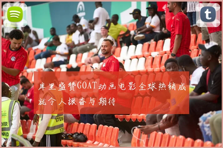 库里盛赞GOAT动画电影全球热销成就令人振奋与期待