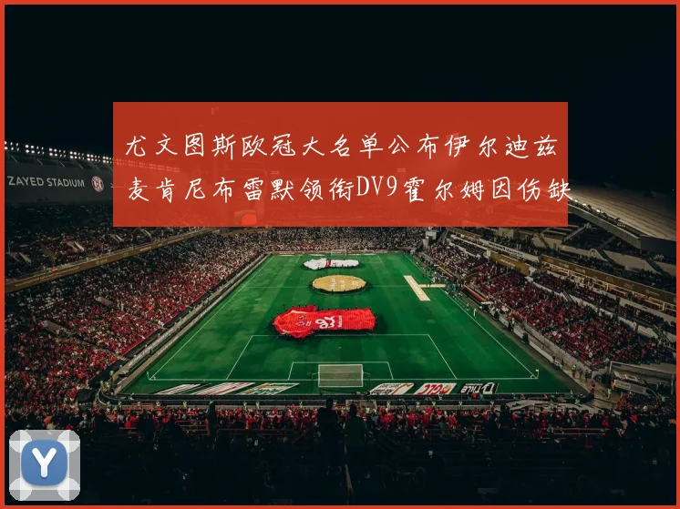 尤文图斯欧冠大名单公布伊尔迪兹麦肯尼布雷默领衔DV9霍尔姆因伤缺席