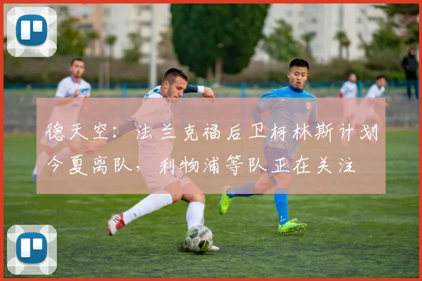 德天空：法兰克福后卫柯林斯计划今夏离队，利物浦等队正在关注