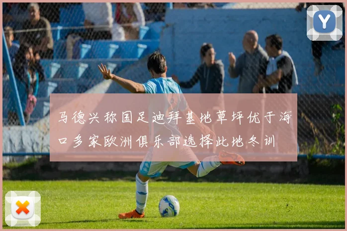 马德兴称国足迪拜基地草坪优于海口多家欧洲俱乐部选择此地冬训