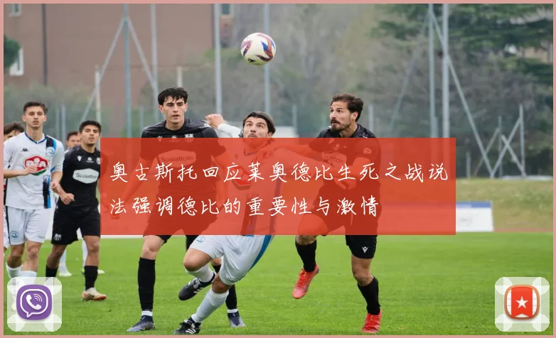 奥古斯托回应莱奥德比生死之战说法强调德比的重要性与激情
