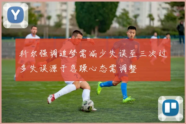 科尔强调追梦需减少失误至三次过多失误源于急躁心态需调整