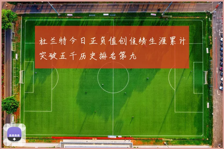 杜兰特今日正负值创佳绩生涯累计突破五千历史排名第九