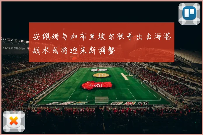 安佩姆与加布里埃尔联手出击海港战术或将迎来新调整